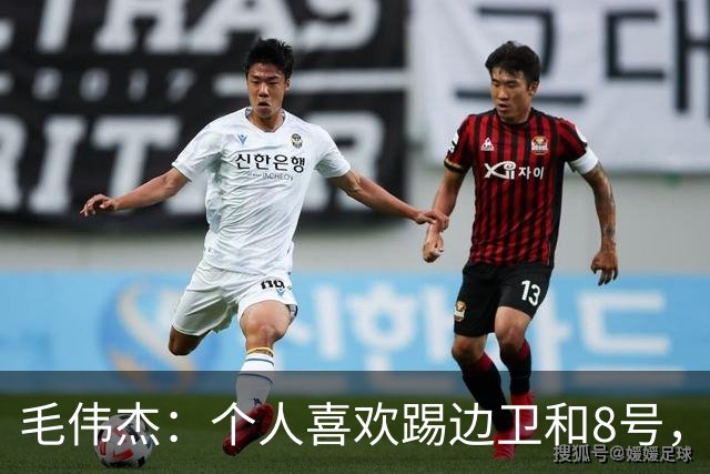毛伟杰：个人喜欢踢边卫和8号，希望尽快走出亚洲去更高平台