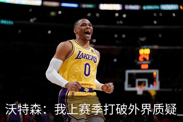 沃特森：我上赛季打破外界质疑 迫不及待想在东部正面迎接挑战
