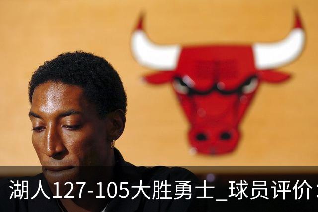 湖人127-105大胜勇士 球员评价：5人优秀，2人及格，2人低迷