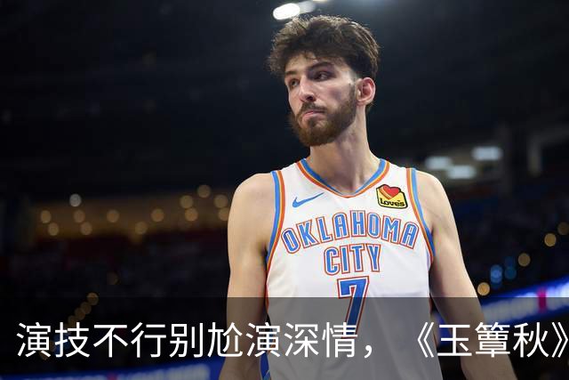 演技不行别尬演深情，《玉簟秋》丞磊出圈，对比张凌赫差距很明显