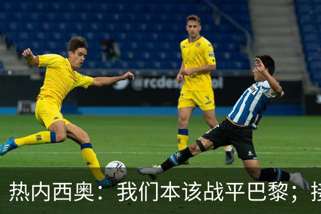 热内西奥：我们本该战平巴黎；接下来希望和马赛管理层谈谈