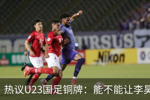 热议U23国足铜牌：能不能让李昊当旗手！谁能想到三大球男足挣面子