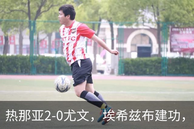 热那亚2-0尤文，埃希兹布建功，巴尔丹齐锁定胜局