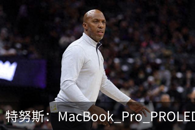 特努斯：MacBook Pro PROLED XDR显示屏有多出色，亲手一触就知道