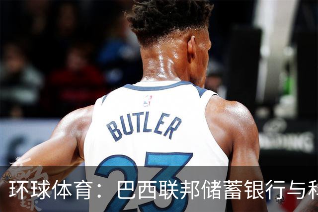 环球体育：巴西联邦储蓄银行与科林蒂安签保密协议谈债务问题