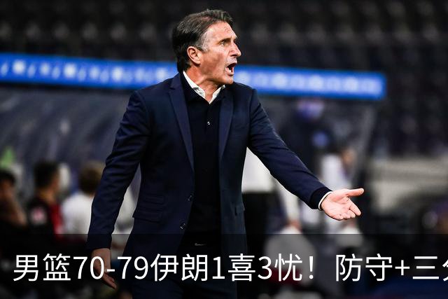 男篮70-79伊朗1喜3忧！防守+三分全崩，王俊杰彻底迷失！
