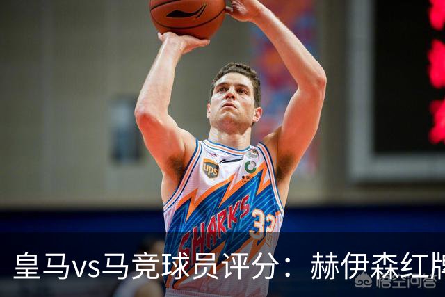 皇马vs马竞球员评分：赫伊森红牌，打乱穆帅部署；居莱尔形同虚设