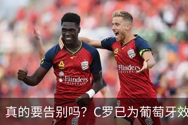真的要告别吗？C罗已为葡萄牙效力23年，234场146球赢得三冠