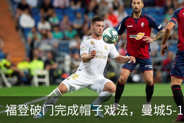 福登破门完成帽子戏法，曼城5-1领先！麦卡伊杜送助攻
