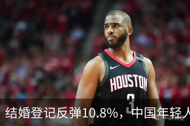结婚登记反弹10.8%，中国年轻人又想结婚了？