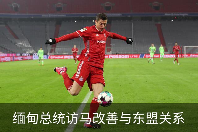 缅甸总统访马改善与东盟关系