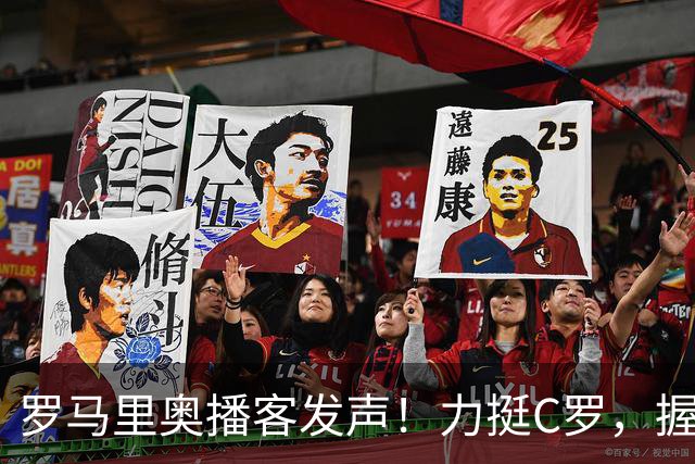 罗马里奥播客发声！力挺C罗，握手承诺重于合同