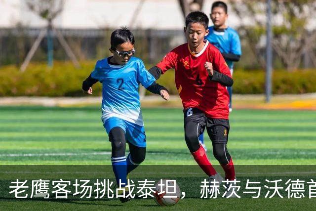老鹰客场挑战泰坦，赫茨与沃德首次正面交锋