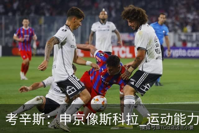 考辛斯：申京像斯科拉 运动能力不强但技术好 火箭进攻太依赖他了