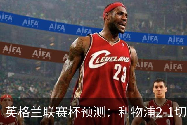 英格兰联赛杯预测：利物浦2-1切尔西，曼城2-1,阿森纳2-0,维拉2-1