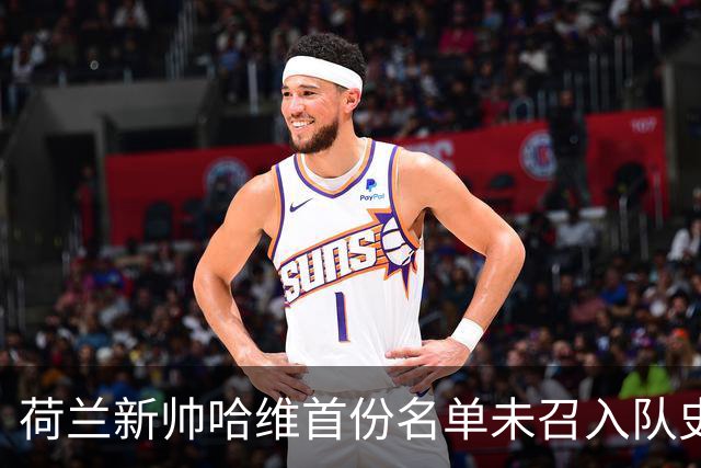荷兰新帅哈维首份名单未召入队史射手王德佩