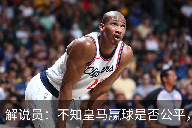 解说员：不知皇马赢球是否公平，但他们确实赢了