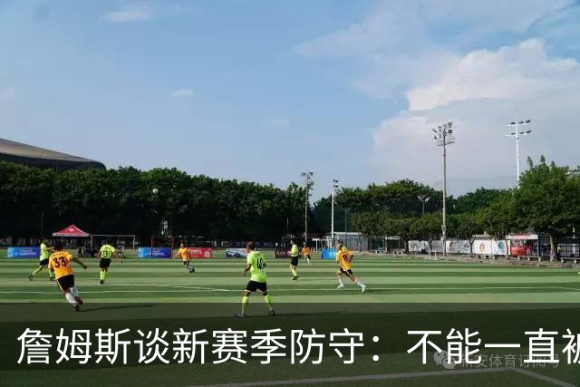 詹姆斯谈新赛季防守：不能一直被击败 要让对方不舒服使他们失误