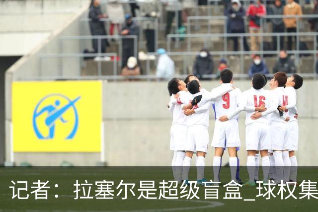 记者：拉塞尔是超级盲盒 球权集中在他手上会变成靠天吃饭孤掌难鸣