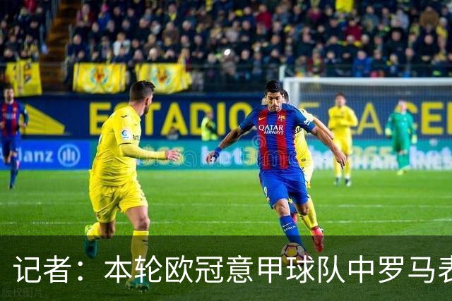 记者：本轮欧冠意甲球队中罗马表现最佳，不巧皇马是怪物级别