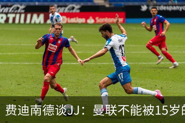 费迪南德谈JJ：曼联不能被15岁的小孩欺负，无论他有多出色