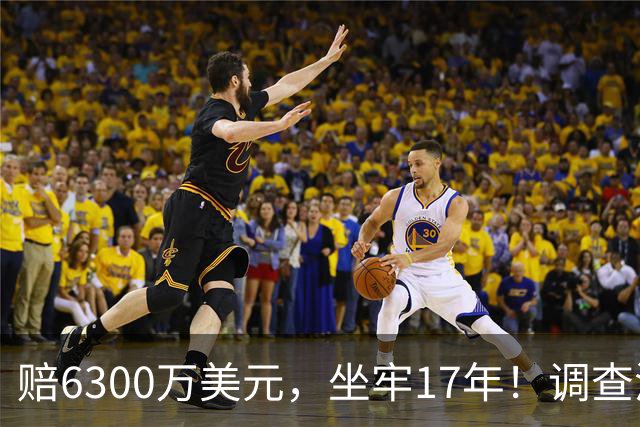 赔6300万美元，坐牢17年！调查涉赌球星！他盯上詹姆斯，76人有麻烦了
