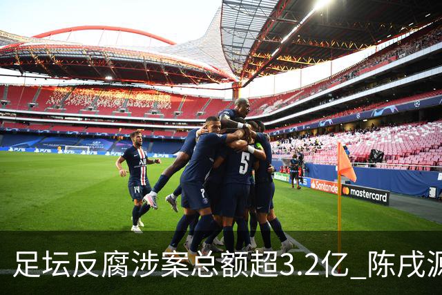 足坛反腐涉案总额超3.2亿 陈戌源李铁2人达2亿