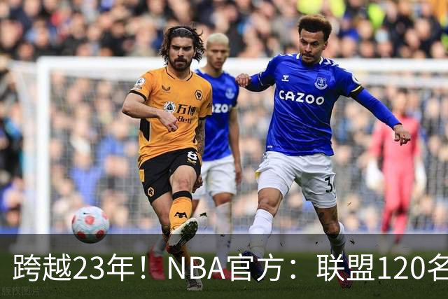 跨越23年！NBA官方：联盟120名球员出生于老詹NBA首秀当天或之后