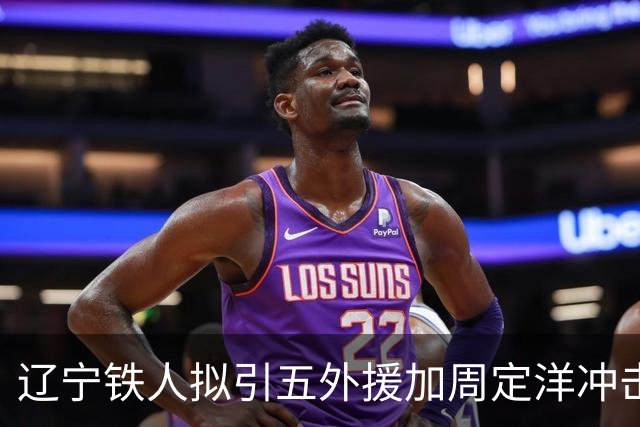 辽宁铁人拟引五外援加周定洋冲击争冠