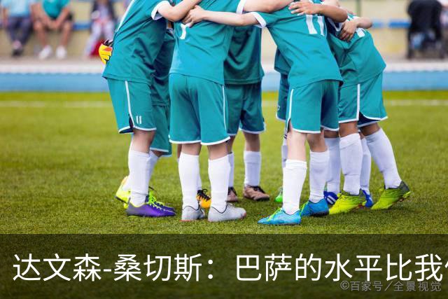 达文森-桑切斯：巴萨的水平比我们更强，很多方面存在级别差距