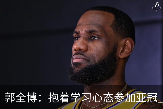 郭全博：抱着学习心态参加亚冠 每个人都要珍惜