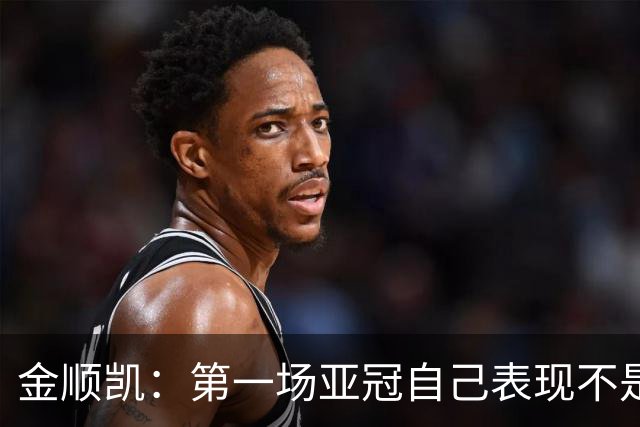 金顺凯：第一场亚冠自己表现不是特别好，间歇期熟悉了新帅战术