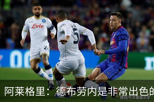 阿莱格里：德布劳内是非常出色的球员，那不勒斯不能这么轻易丢球