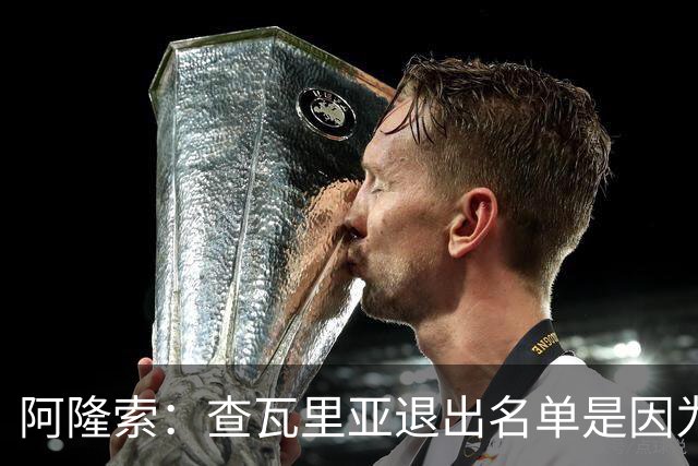 阿隆索：查瓦里亚退出名单是因为有点小问题 我们需要继续取胜