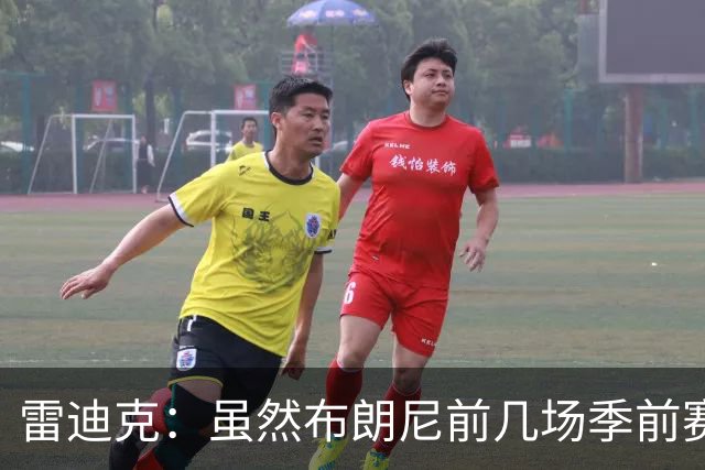 雷迪克：虽然布朗尼前几场季前赛发挥不佳 但他训练状态很好