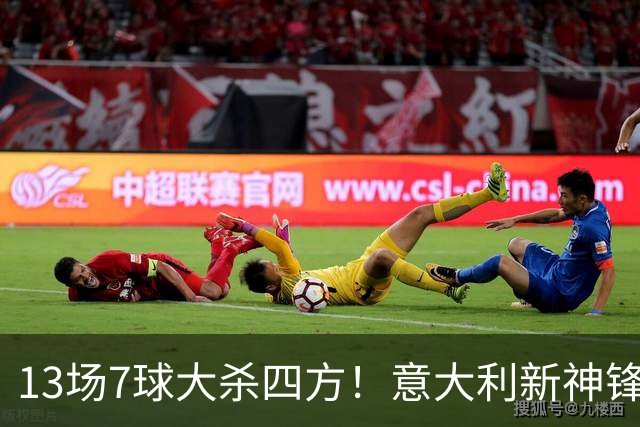 13场7球大杀四方！意大利新神锋诞生，皮奥在国米却难抢主力