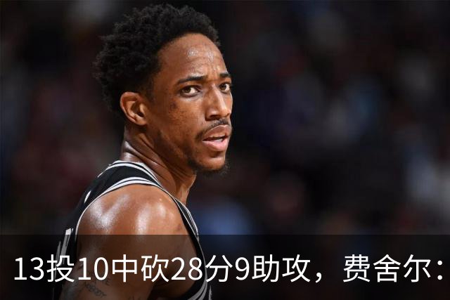 13投10中砍28分9助攻，费舍尔：詹姆斯走后里夫斯助攻还得涨