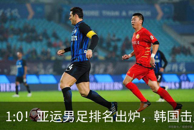 1:0！亚运男足排名出炉，韩国击败日本，获四连冠，国足登领奖台