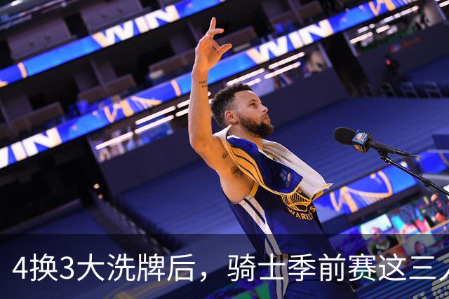 4换3大洗牌后，骑士季前赛这三人谁最抢眼？