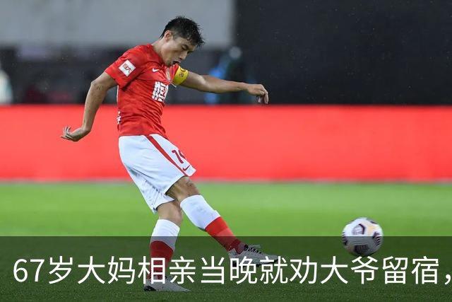 67岁大妈相亲当晚就劝大爷留宿，第二天一早，大爷乐得合不拢嘴！