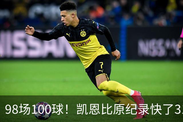 98场100球！凯恩比原纪录快了31场