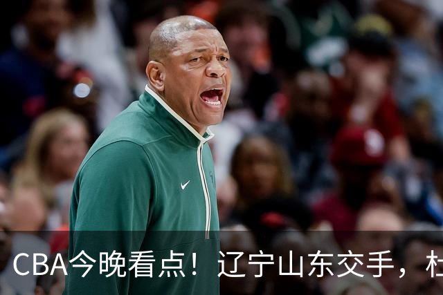 CBA今晚看点！辽宁山东交手，杜润旺战老东家，布朗首钢首秀！