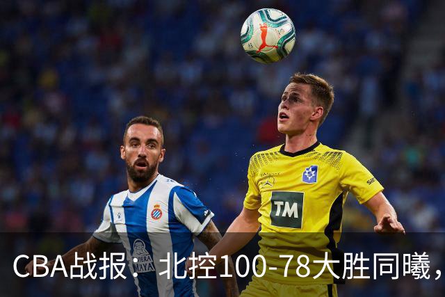 CBA战报：北控100-78大胜同曦，郭昊文22分