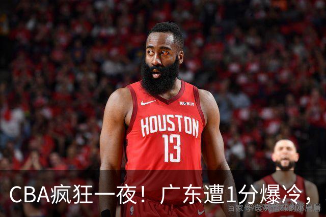 CBA疯狂一夜！广东遭1分爆冷，北京0.4秒绝杀逆转，辽宁焕然一新