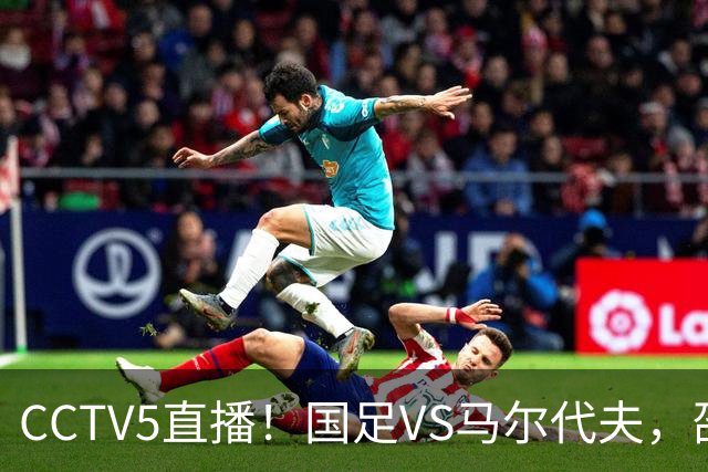 CCTV5直播！国足VS马尔代夫，邵佳一掀起青春风暴，赵松源有望创历史