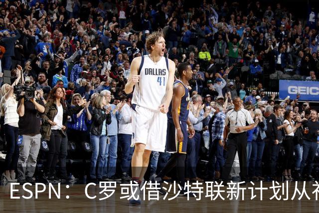 ESPN：C罗或借沙特联新计划从社媒分成