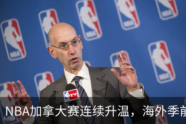 NBA加拿大赛连续升温，海外季前赛对球队真正有什么用