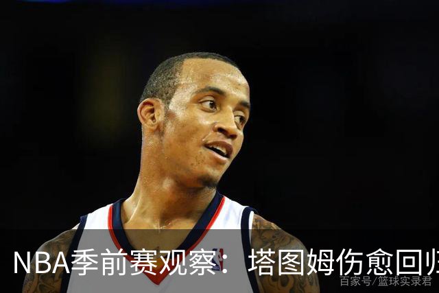 NBA季前赛观察：塔图姆伤愈回归，马刺试验首发阵容