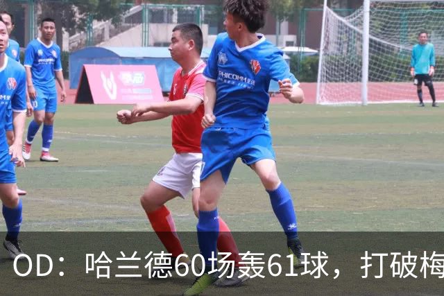 OD：哈兰德60场轰61球，打破梅西欧冠纪录