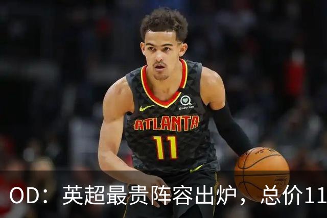 OD：英超最贵阵容出炉，总价11.6亿欧